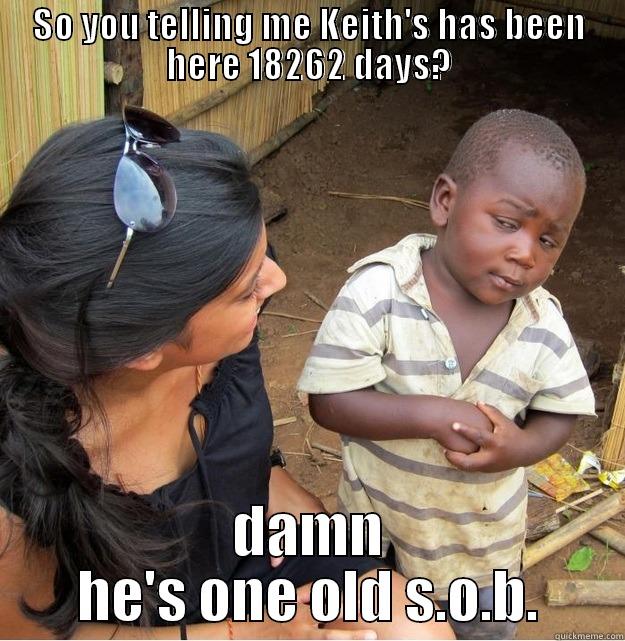 SO YOU TELLING ME KEITH'S HAS BEEN HERE 18262 DAYS? DAMN HE'S ONE OLD S.O.B. Skeptical Third World Kid