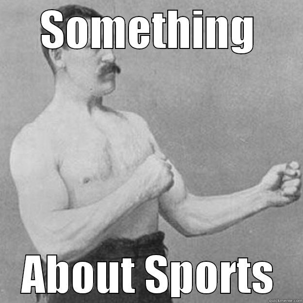 SOMETHING ABOUT SPORTS overly manly man