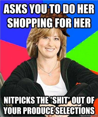 Asks you to do her shopping for her Nitpicks the *shit* out of your produce selections  scumbag suburban mom