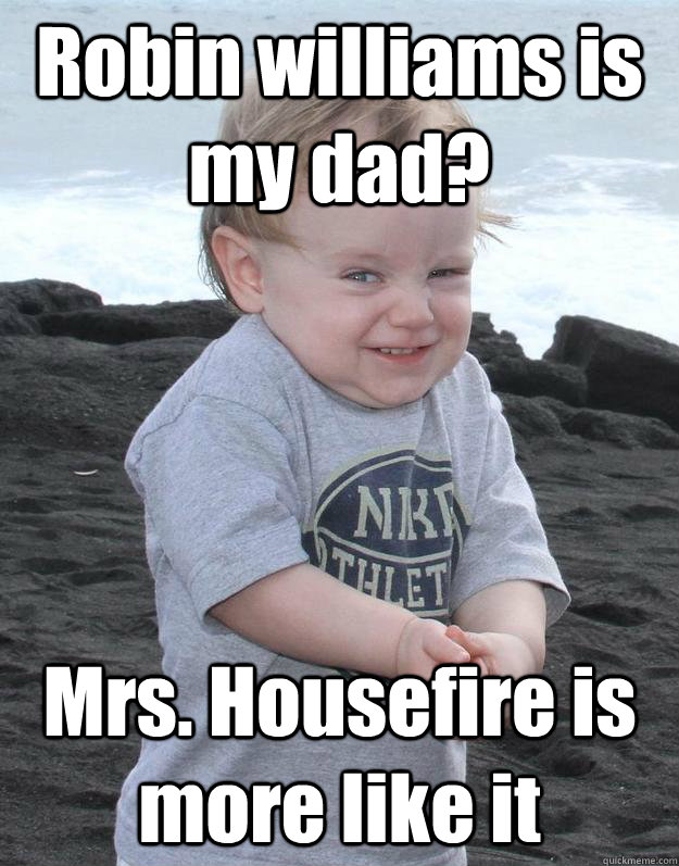 Robin williams is my dad? Mrs. Housefire is more like it  Evil Plotting Baby