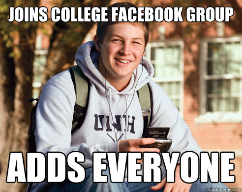Joins college facebook group adds everyone  College Freshman