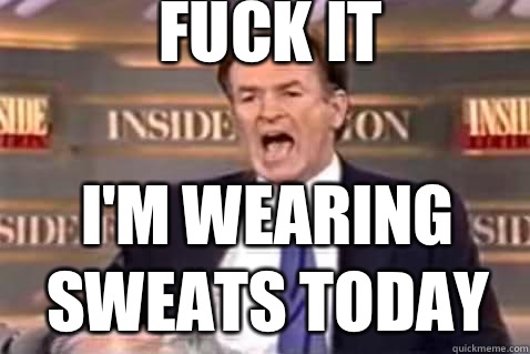 fuck it I'm wearing sweats today  Fuck It Bill OReilly