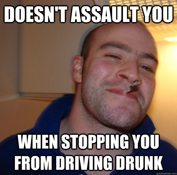 Doesn't assault you when stopping you from driving drunk - Doesn't assault you when stopping you from driving drunk  Misc