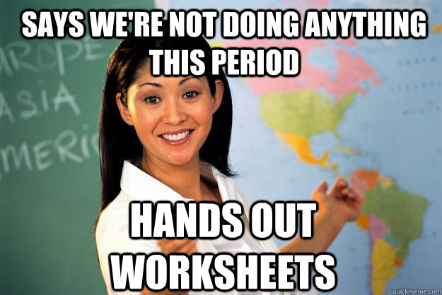 Says we're not doing anything this period hands out worksheets  Unhelpful High School Teacher