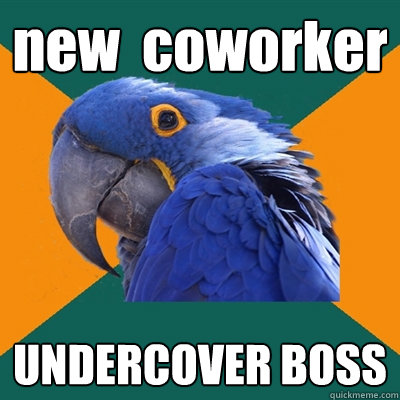 new  coworker UNDERCOVER BOSS  Paranoid Parrot