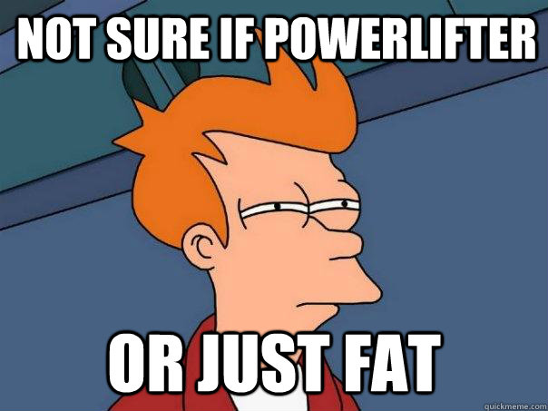 Not sure if powerlifter Or just fat  - Not sure if powerlifter Or just fat   Futurama Fry