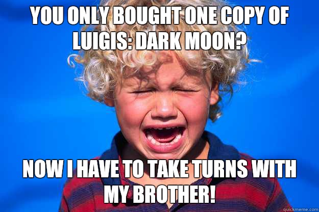 You only bought one copy of Luigis: Dark Moon?  Now I have to take turns with my brother! - You only bought one copy of Luigis: Dark Moon?  Now I have to take turns with my brother!  First World Kid Problems