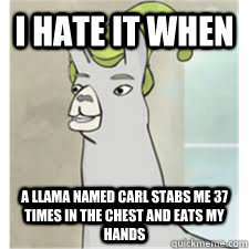 I hate it when a llama named carl stabs me 37 times in the chest and eats my hands - I hate it when a llama named carl stabs me 37 times in the chest and eats my hands  CAAAAAAARL