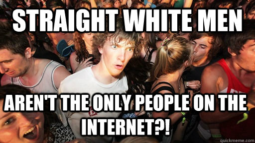 straight white men aren't the only people on the internet?!  Sudden Clarity Clarence