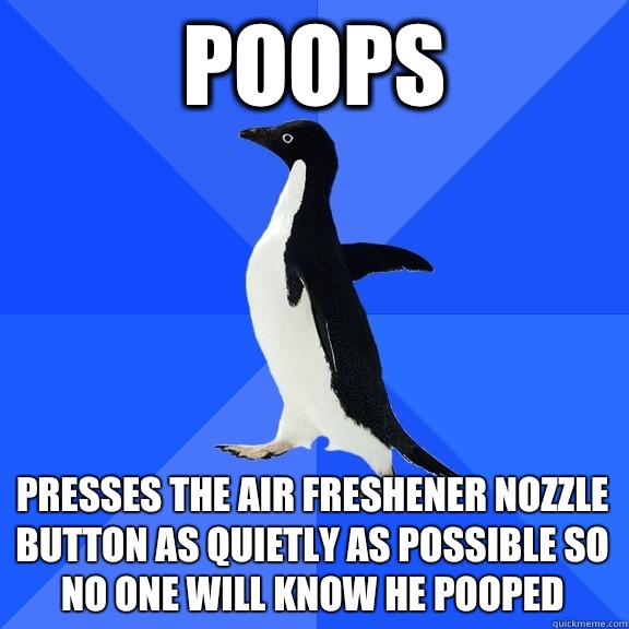 Poops Presses the air freshener nozzle button as quietly as possible so no one will know he pooped  Socially Awkward Penguin