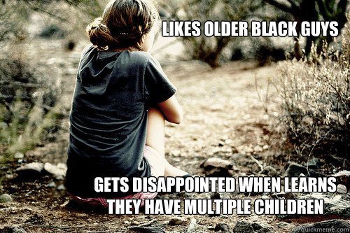                       likes older black guys






gets disappointed when learns they have multiple children -                       likes older black guys






gets disappointed when learns they have multiple children  Depressed girl