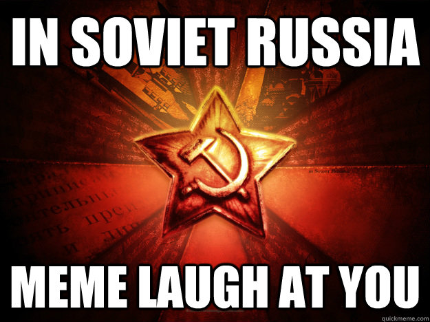 In Soviet Russia Meme laugh at you - In Soviet Russia Meme laugh at you  In Soviet Russia