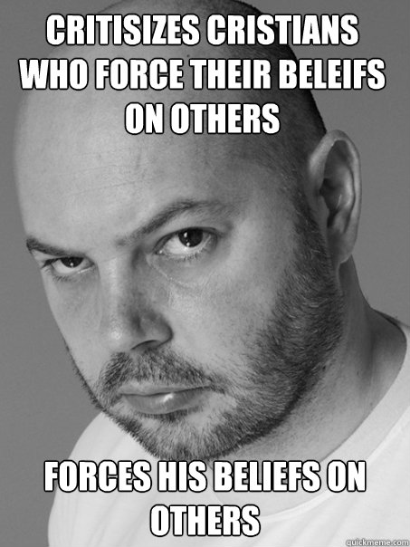 Critisizes cristians who force their beleifs on others Forces his beliefs on others  Contradicting Atheist Guy