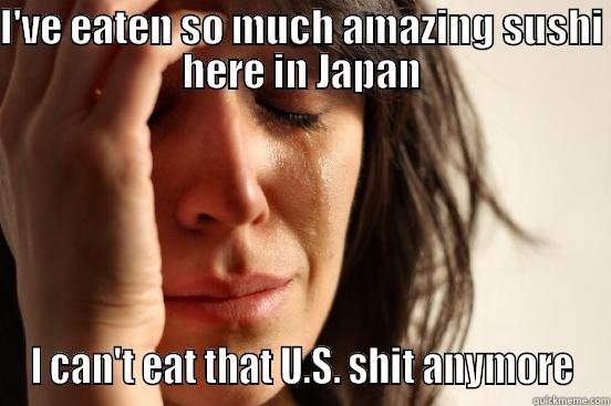 I'VE EATEN SO MUCH AMAZING SUSHI HERE IN JAPAN I CAN'T EAT THAT U.S. SHIT ANYMORE First World Problems