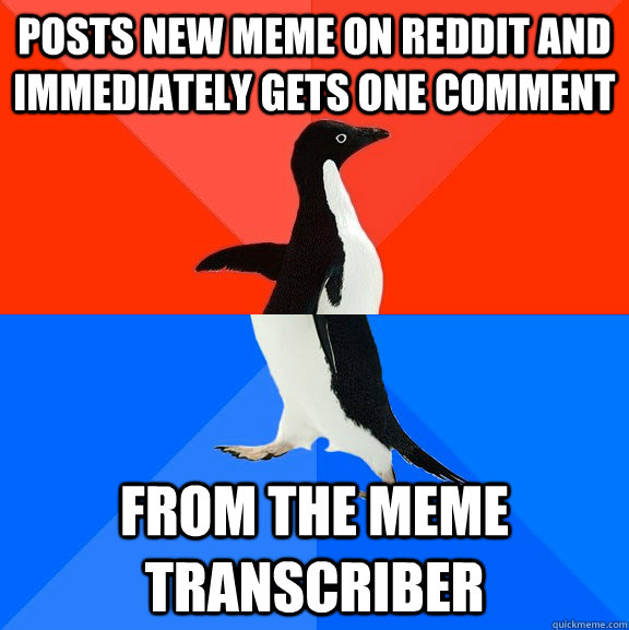 Posts new meme on reddit and immediately gets one comment From the meme transcriber  Socially Awesome Awkward Penguin