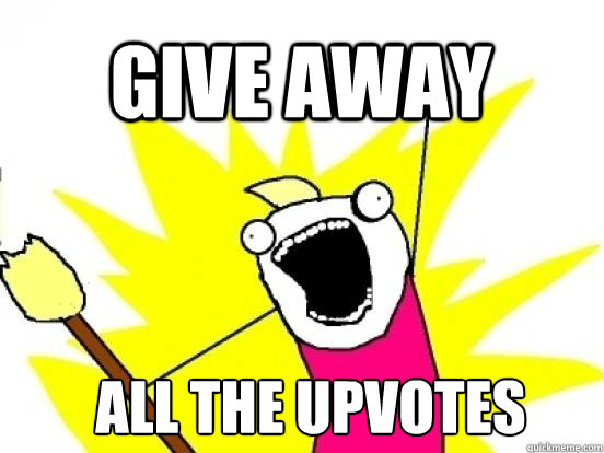 give away all the upvotes  X All The Things