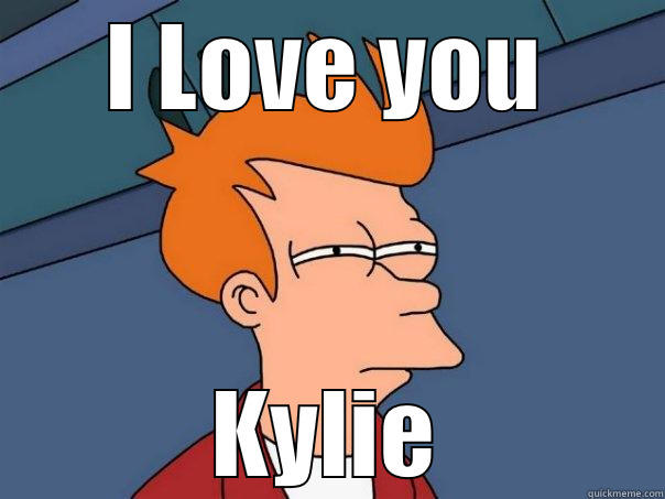 I LOVE YOU KYLIE Futurama Fry