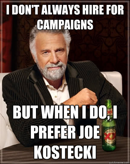 I don't always hire for campaigns but when i do, i prefer joe kostecki  The Most Interesting Man In The World