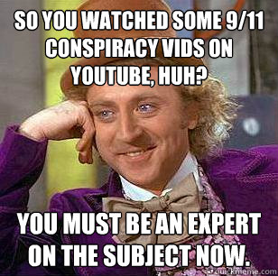 so you watched some 9/11 conspiracy vids on youtube, huh? you must be an expert on the subject now.  Condescending Wonka