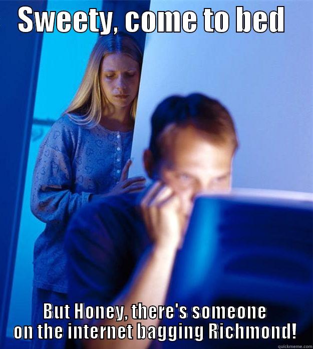    SWEETY, COME TO BED      BUT HONEY, THERE'S SOMEONE ON THE INTERNET BAGGING RICHMOND! Redditors Wife