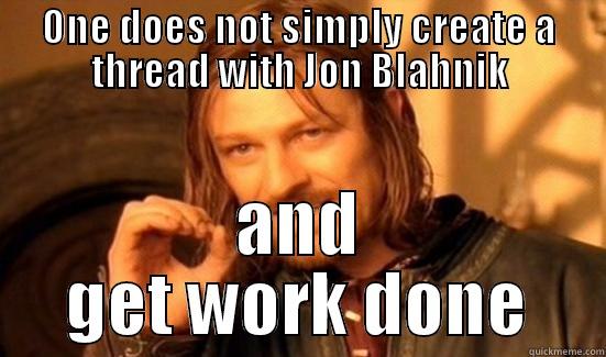 ONE DOES NOT SIMPLY CREATE A THREAD WITH JON BLAHNIK AND GET WORK DONE Boromir