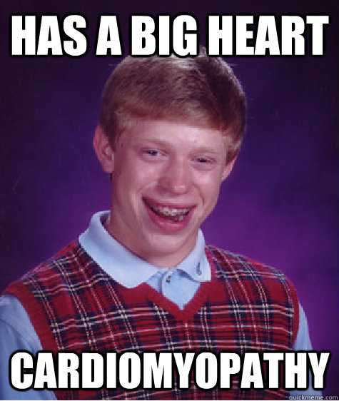 Has a big heart cardiomyopathy - Has a big heart cardiomyopathy  Bad Luck Brian