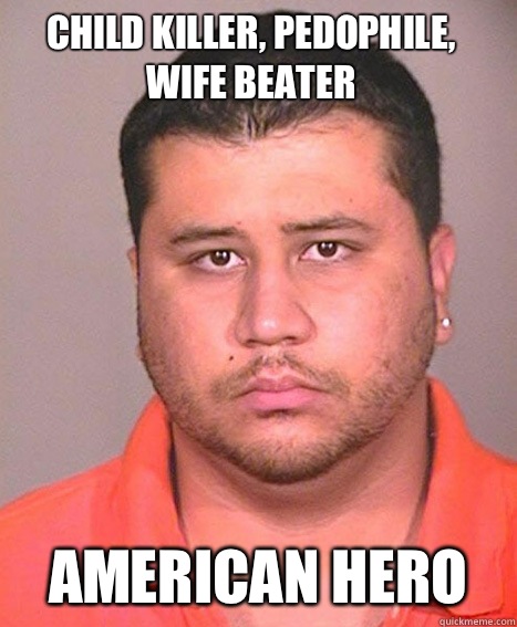 Child killer, pedophile, wife beater American Hero - Child killer, pedophile, wife beater American Hero  ASSHOLE George Zimmerman