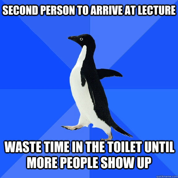 Second person to arrive at lecture  waste time in the toilet until more people show up  Socially Awkward Penguin