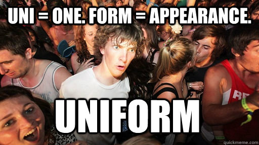 Uni = one. Form = appearance. uniform  Sudden Clarity Clarence