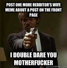 post one more redditor's wife meme about a post on the front page i double dare you motherfucker  Pulp Fiction meme