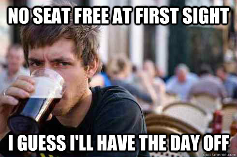 NO SEAT FREE AT FIRST SIGHT I GUESS I'LL HAVE THE DAY OFF - NO SEAT FREE AT FIRST SIGHT I GUESS I'LL HAVE THE DAY OFF  Lazy College Senior
