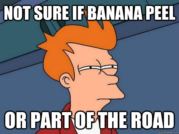 Not sure if banana peel Or part of the road  Futurama Fry