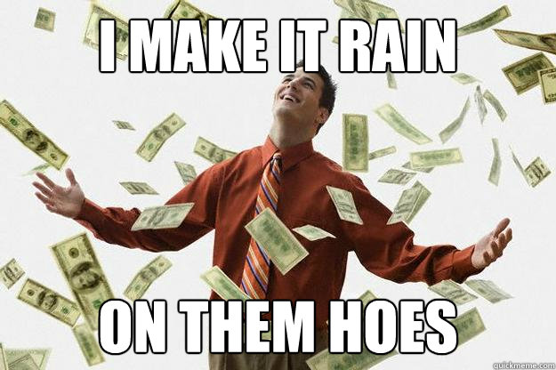 I MAKE IT RAIN ON THEM HOES Caption 3 goes here  