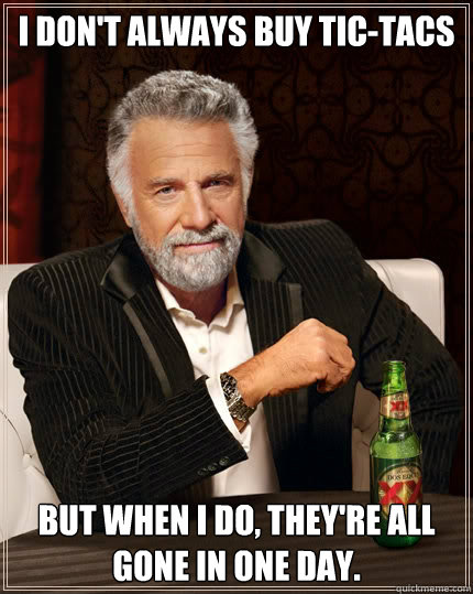 I don't always buy Tic-Tacs But when i do, they're all gone in one day. - I don't always buy Tic-Tacs But when i do, they're all gone in one day.  The Most Interesting Man In The World