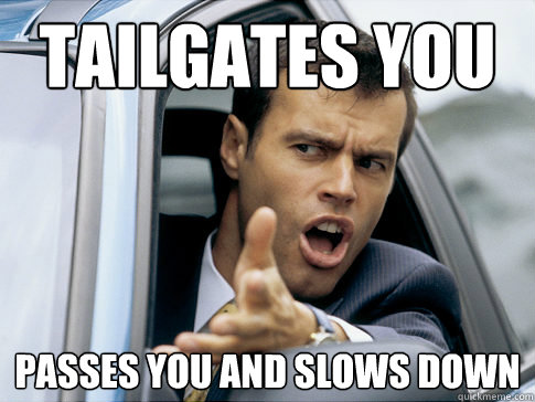 tailgates you passes you and slows down - tailgates you passes you and slows down  Asshole driver
