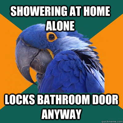 Showering at home alone  Locks bathroom door anyway   Paranoid Parrot