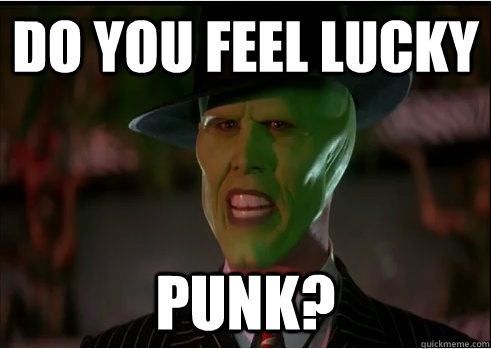 DO YOU FEEL LUCKY punk?  