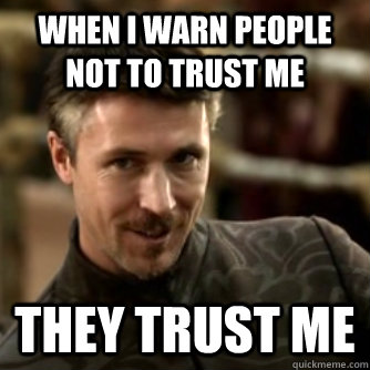 When I warn people not to trust me They trust me  Littlefinger Logic