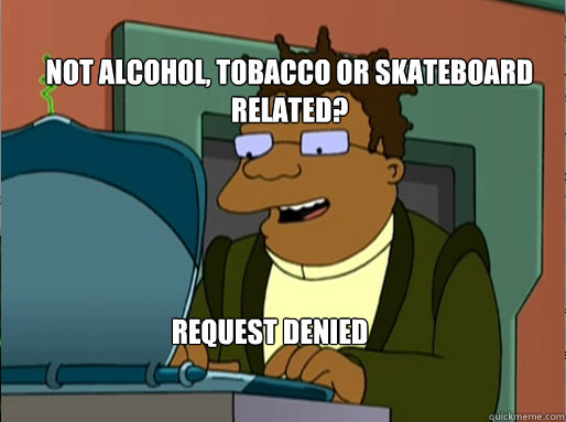 Not alcohol, tobacco or skateboard related?
 Request denied  