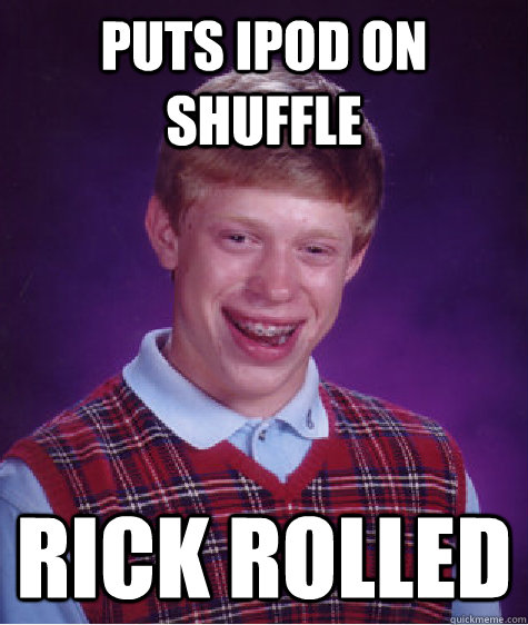 Puts ipod on shuffle rick rolled - Puts ipod on shuffle rick rolled  Bad Luck Brian