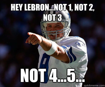 Hey Lebron...not 1, not 2, not 3 Not 4...5...  Tony Romo
