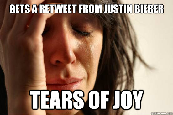 Gets a retweet from Justin bieber Tears of joy  First World Problems