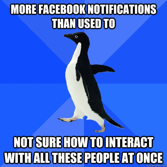 More Facebook notifications than used to Not sure how to interact with all these people at once  Socially Awkward Penguin