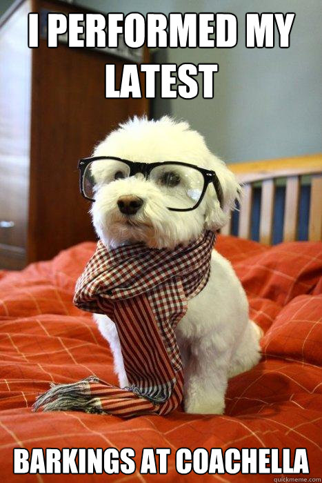 I performed my latest  barkings at Coachella  Hipster Dog