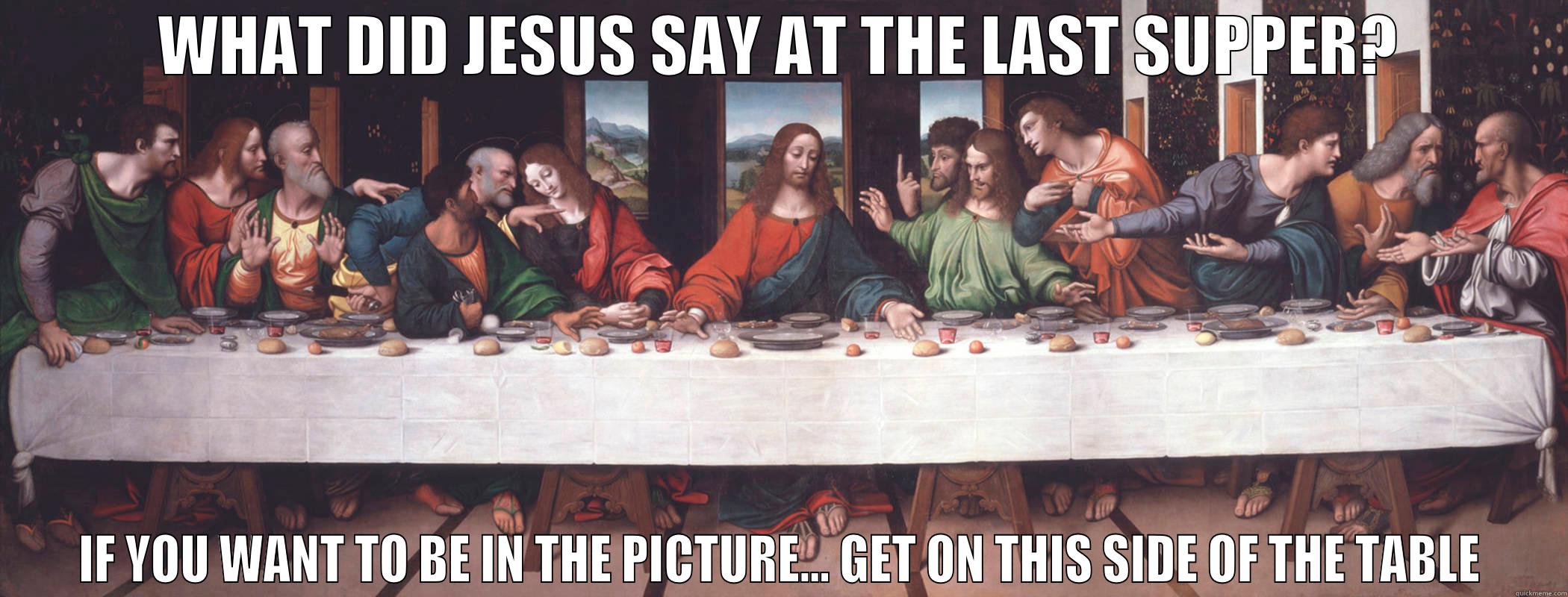Best Religious Joke - WHAT DID JESUS SAY AT THE LAST SUPPER? IF YOU WANT TO BE IN THE PICTURE... GET ON THIS SIDE OF THE TABLE Misc