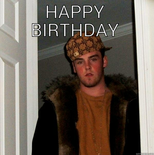 HAPPY BIRTHDAY  Scumbag Steve