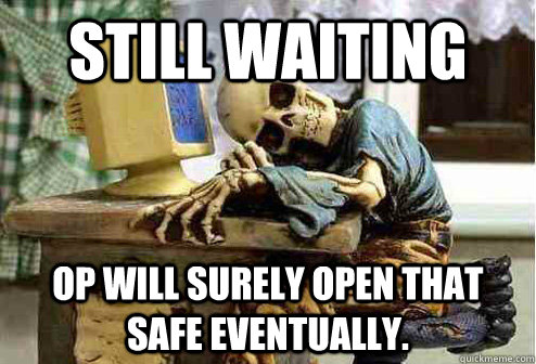 Still waiting OP will surely open that safe eventually.  - Still waiting OP will surely open that safe eventually.   OP will surely deliver