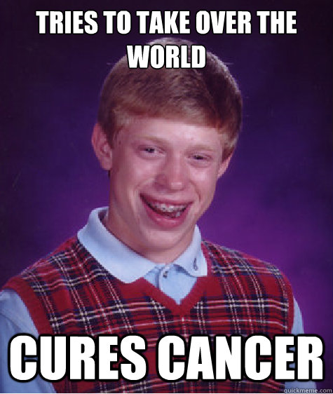 Tries to take over the world cures cancer  Bad Luck Brian
