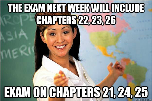 the exam next week will include chapters 22, 23, 26 exam on chapters 21, 24, 25   Scumbag Teacher
