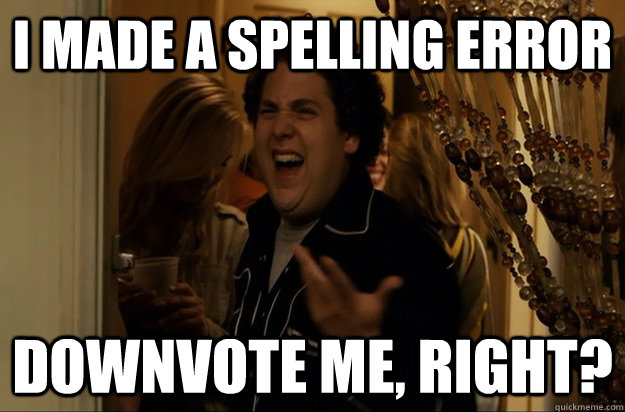 I Made a spelling error Downvote Me, Right? - I Made a spelling error Downvote Me, Right?  Fuck Me, Right